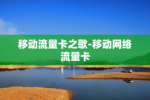 移动流量卡之歌-移动网络流量卡