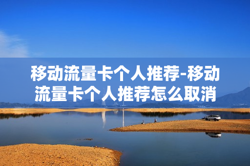 移动流量卡个人推荐-移动流量卡个人推荐怎么取消