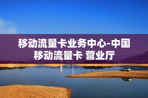 移动流量卡业务中心-中国移动流量卡 营业厅