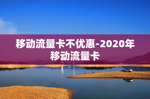 移动流量卡不优惠-2020年移动流量卡