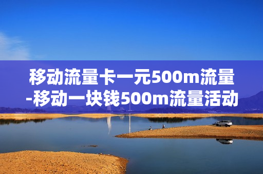 移动流量卡一元500m流量-移动一块钱500m流量活动