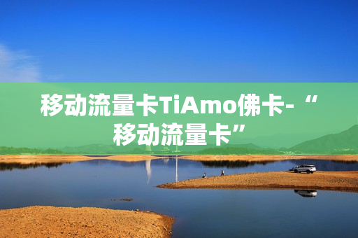 移动流量卡TiAmo佛卡-“移动流量卡”
