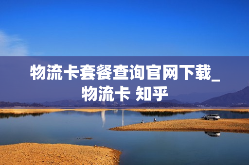 物流卡套餐查询官网下载_物流卡 知乎