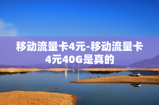 移动流量卡4元-移动流量卡4元40G是真的