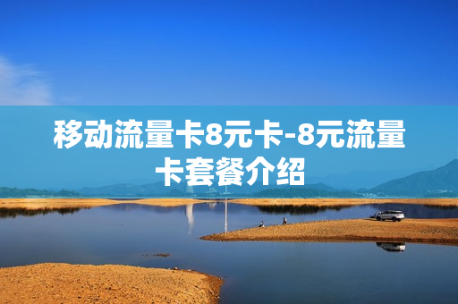 移动流量卡8元卡-8元流量卡套餐介绍