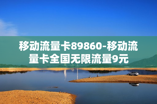 移动流量卡89860-移动流量卡全国无限流量9元