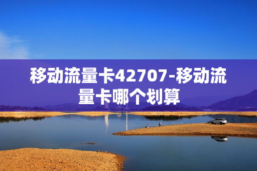 移动流量卡42707-移动流量卡哪个划算
