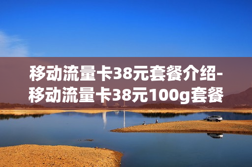 移动流量卡38元套餐介绍-移动流量卡38元100g套餐