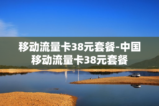 移动流量卡38元套餐-中国移动流量卡38元套餐