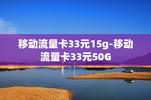 移动流量卡33元15g-移动流量卡33元50G