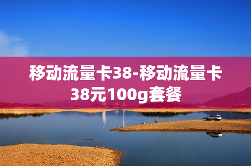 移动流量卡38-移动流量卡38元100g套餐