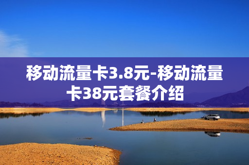 移动流量卡3.8元-移动流量卡38元套餐介绍