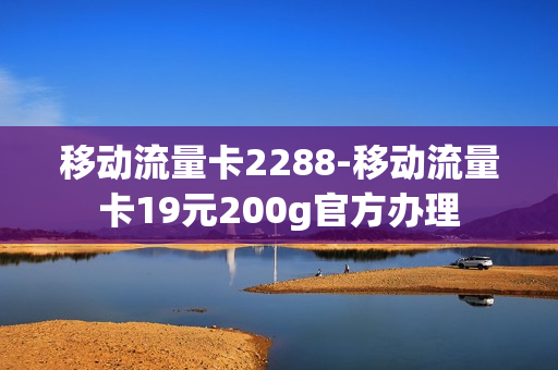 移动流量卡2288-移动流量卡19元200g官方办理
