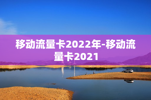 移动流量卡2022年-移动流量卡2021