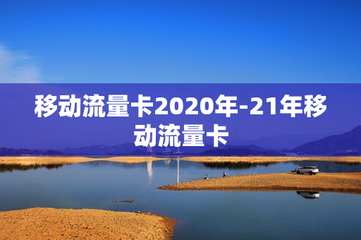 移动流量卡2020年-21年移动流量卡