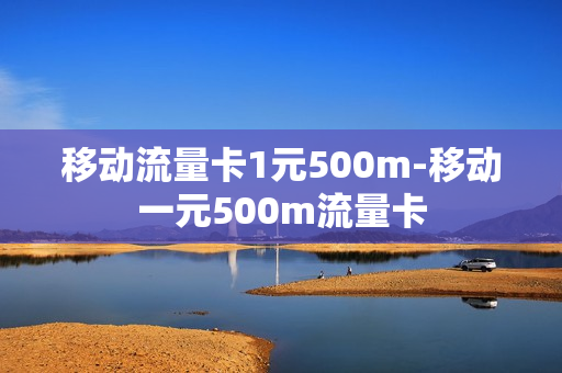 移动流量卡1元500m-移动一元500m流量卡