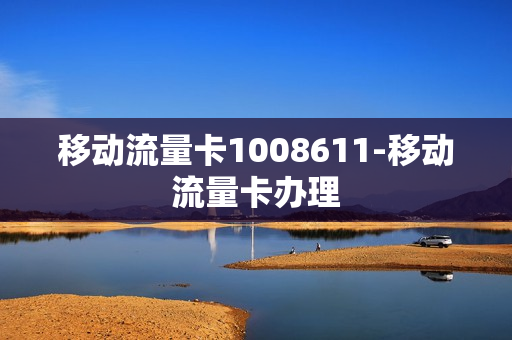 移动流量卡1008611-移动流量卡办理