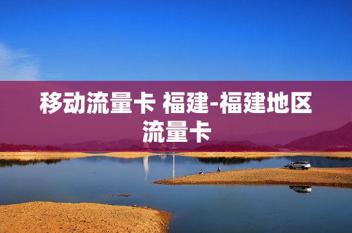 移动流量卡 福建-福建地区流量卡