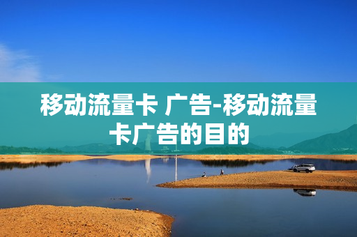 移动流量卡 广告-移动流量卡广告的目的