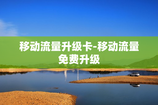 移动流量升级卡-移动流量免费升级