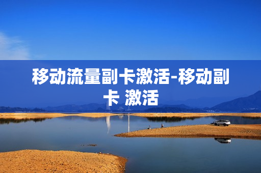 移动流量副卡激活-移动副卡 激活