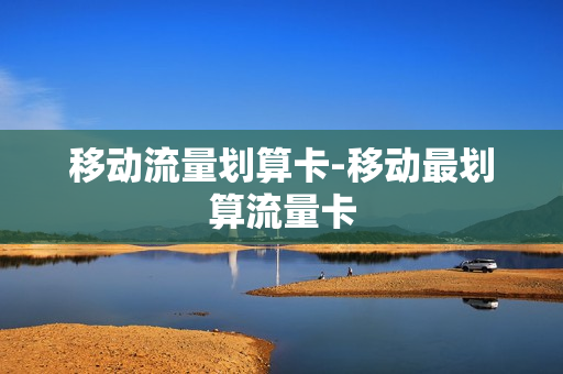 移动流量划算卡-移动最划算流量卡