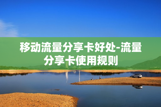 移动流量分享卡好处-流量分享卡使用规则