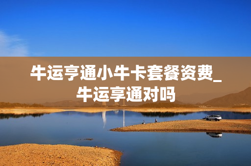牛运亨通小牛卡套餐资费_牛运享通对吗