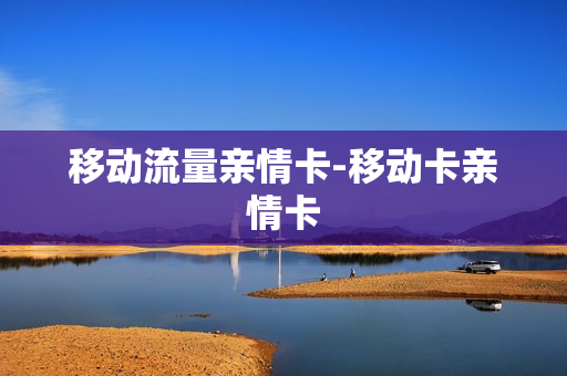 移动流量亲情卡-移动卡亲情卡
