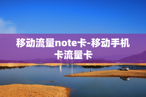 移动流量note卡-移动手机卡流量卡