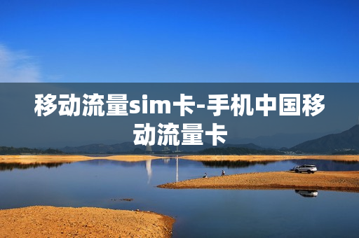移动流量sim卡-手机中国移动流量卡