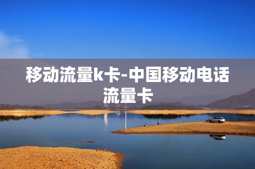 移动流量k卡-中国移动电话流量卡