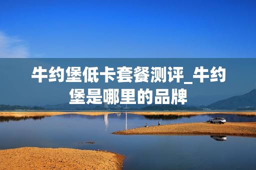 牛约堡低卡套餐测评_牛约堡是哪里的品牌