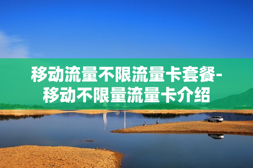 移动流量不限流量卡套餐-移动不限量流量卡介绍