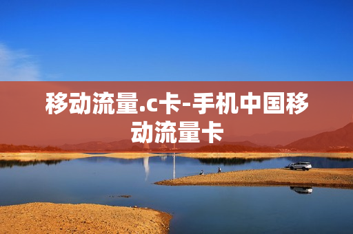 移动流量.c卡-手机中国移动流量卡