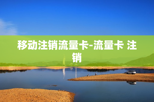 移动注销流量卡-流量卡 注销