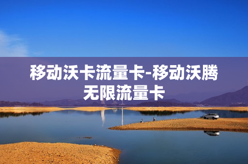 移动沃卡流量卡-移动沃腾无限流量卡