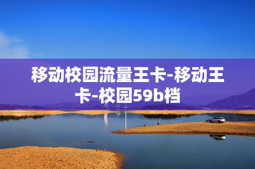 移动校园流量王卡-移动王卡-校园59b档