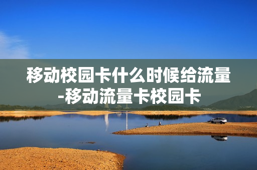 移动校园卡什么时候给流量-移动流量卡校园卡