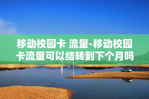 移动校园卡 流量-移动校园卡流量可以结转到下个月吗