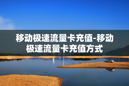 移动极速流量卡充值-移动极速流量卡充值方式