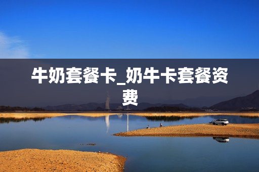 牛奶套餐卡_奶牛卡套餐资费