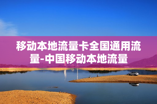 移动本地流量卡全国通用流量-中国移动本地流量