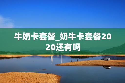 牛奶卡套餐_奶牛卡套餐2020还有吗