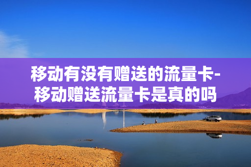 移动有没有赠送的流量卡-移动赠送流量卡是真的吗