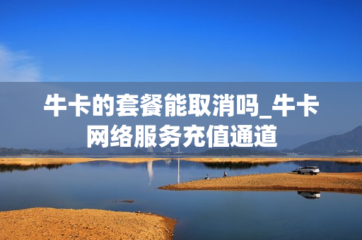 牛卡的套餐能取消吗_牛卡网络服务充值通道
