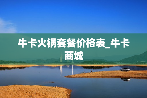 牛卡火锅套餐价格表_牛卡商城