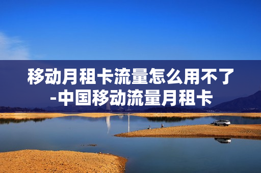 移动月租卡流量怎么用不了-中国移动流量月租卡