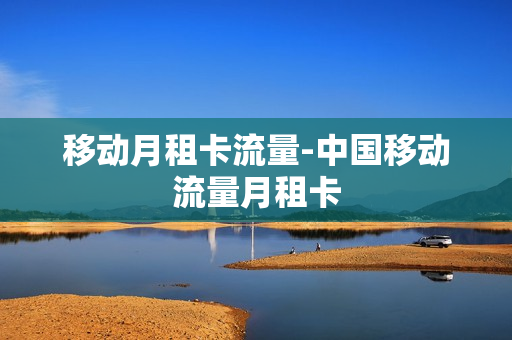 移动月租卡流量-中国移动流量月租卡
