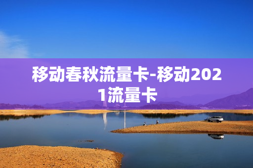 移动春秋流量卡-移动2021流量卡